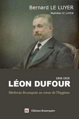 LEON DUFOUR - Médecin fécampois au coeur de l'hygiène de Bernard Le Luyer
